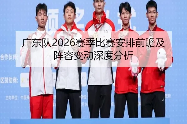 广东队2026赛季比赛安排前瞻及阵容变动深度分析